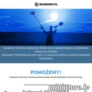 ZGUBIONY TELEFON, OBRĄCZKA, PIERŚCIONEK ZARĘCZYNOWY, A MOŻE DRON WPADŁ DO JEZIORA?
ZAGINIONY PRZEWÓD ELEKTRYCZNY CZY RURA NA POSESJI? A MOŻE STUDZIENKA REWIZYJNA?

POMOŻEMY!
Nurkowanie z wykrywaczem metalu, poszukiwania w piasku, na trawie, wodzie (jezioro, rzeka, morze) i śniegu. ./_thumb1/zgubiony.pl.png