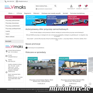Firma Vimaks z powodzeniem działa na lokalnym rynku. Podstawowym profilem działalności firmy jest sprzedaż przyczep samochodowych oraz hurtowa sprzedaż oleju napędowego. Posiadamy koncesje udzieloną przez Prezesa Urzędu Regulacji Energetyki. Ponadto na terenie bazy logistycznej  znajduje się skład opału oferujący szeroki asortyment węgla przesiewanego, drewna kominkowego, kruszyw a także skup złomu stalowego i kolorowego. Dokładamy wszelkich starań aby każdy klient był zadowolony z naszych usług.

Vimaks to autoryzowany diler największych producentów przyczep takich jak Neptun oraz Temared Świdnik oferuje szeroki wybór przyczep bagażowych, podłodziowych, do przewozu motocykli, przyczep podkoparkowych oraz lawet. Zapewniamy duży wybór modeli dostępnych do natychmiastowego odbioru. Swoim wieloletnim doświadczeniem dzielimy się z klientem aby zawsze był zadowolony z dokonanego zakupu.